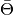\bar{\Theta}