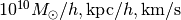 10^{10} M_\odot/h, {\rm kpc}/h, {\rm km/s}